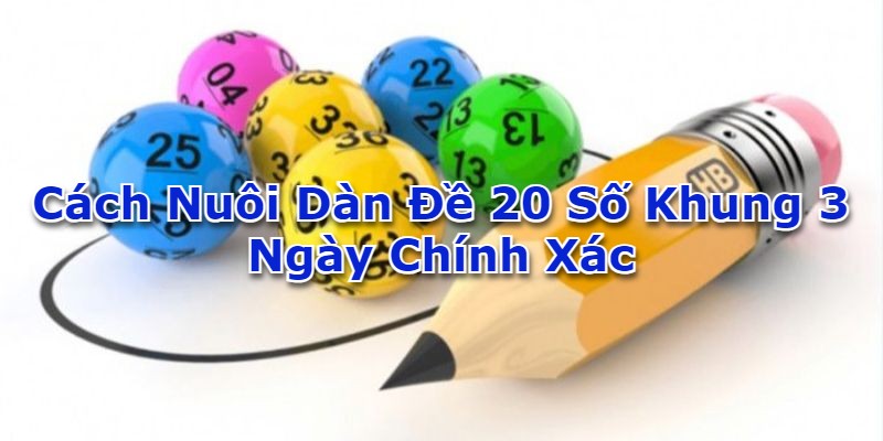 Cách nuôi dàn đề 20 số khung 3 ngày chính xác