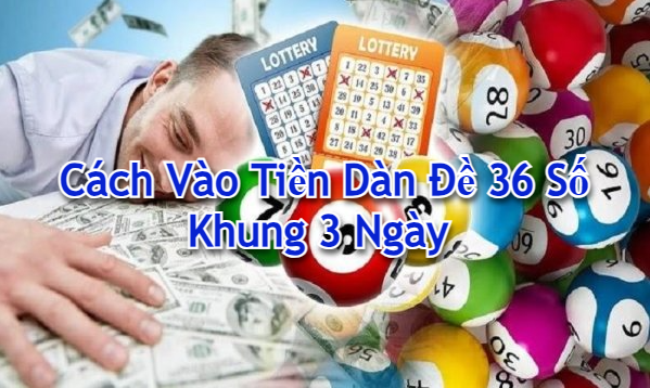 Cách vào tiền dàn đề 36 số khung 3 ngày 