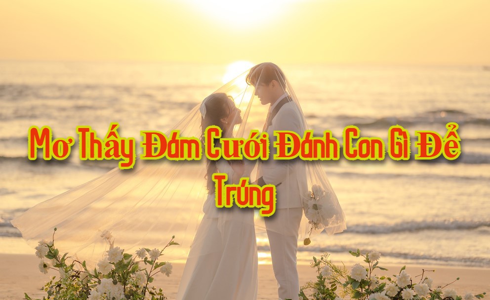 Mơ thấy đám cưới đánh con gì để trúng