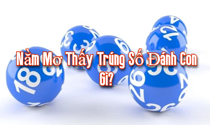 Nằm mơ thấy trúng số đánh con gì? 