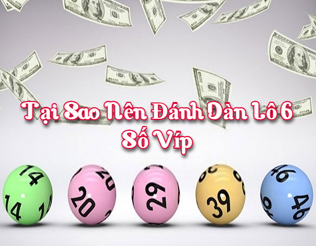 Tại sao nên đánh dàn lô 6 số víp